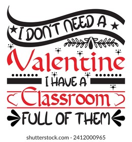 I don't need a valentine have classroom full of them. T-shirt design: vector graphic, typographic poster, vintage, label, badge, logo, icon or t-shirt