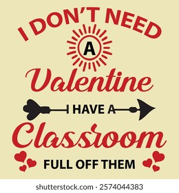 I Don't Need Valentine I Have a Classroom Full of Them. Valentine Typography T-shirt Design Vector. Valentine’s Day Quotes for Clothes, Greeting Card, Poster, Tote Bag and Mug Design.