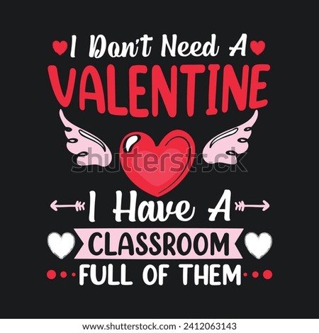 I Don't Need A Valentine I Have A Classroom Full Of Them.Teacher Valentine’s Day T-Shirt design, Vector graphics, typographic posters, or banners