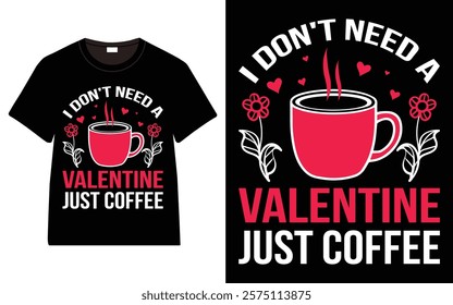 I Don't Need A Valentine Just Coffee T-Shirt, Trendy Typography T-Shirt Design, Valentine`s day t-Shirt Design vector