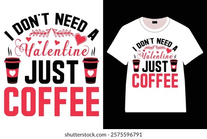 I Don't Need A Valentine Just Coffee T-Shirt, Trendy Typography T-Shirt Design, Valentine`s day t-Shirt Design vector