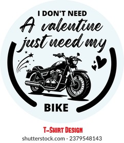 I don't Need A Valentine Just Need My Bike. T-shirt design. Bike or Motorbike lover t-shirt. For cool rider. vector editable file.