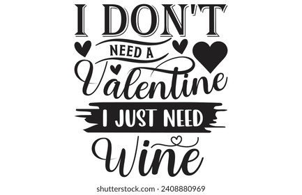 I Don't Need A Valentine I Just Need Wine - Lettering design for greeting banners, Mouse Pads, Prints, Cards and Posters, Mugs, Notebooks, Floor Pillows and T-shirt prints design.