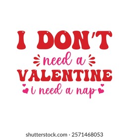 I Don't Need A Valentine I Need A Nap Typography T-Shirt Design Vector, Valentine gift, Valetines Day Typography Shirt, Valentine’s Day Digital Design, Happy valentines day
