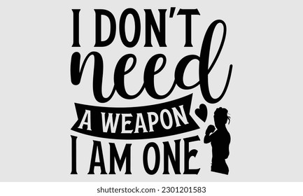 I don't need a weapon I am one- Boxing T- shirt design, Hand drawn lettering phrase, Handmade calligraphy vector illustration Template, eps, SVG Files for Cutting