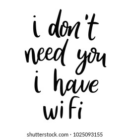 I don't need you, I have wifi. Sarcasm quote. Funny phrase. Calligraphy inspiration graphic design typography element. T-shirt print. Fun brush ink inscription for photo overlays, poster design.