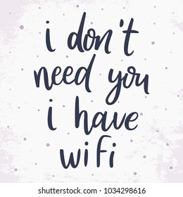 I don't need you, I have wi-fi. Hand drawn lettering quote. Funny phrase. Expressive hand drawn phrase. Perfectly look on t-shirt, bags, apparel design. Modern Vector Illustration