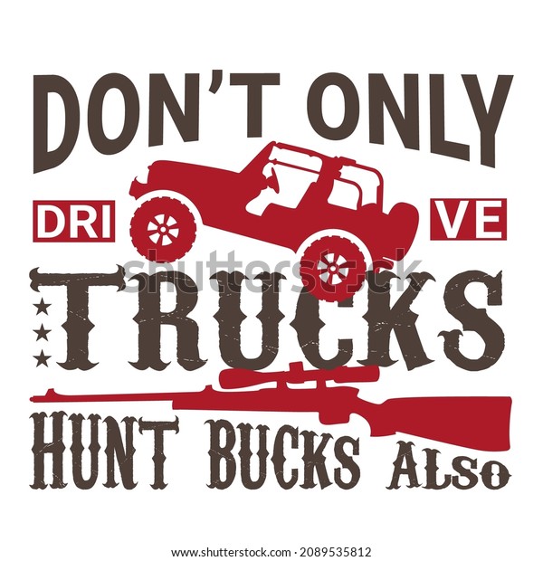 Don\'t only drive trucks, Hunting Bucks also.\
Hunting T-Shirt. Vector graphic, typographic poster, or t-shirt.\
Hunting style background