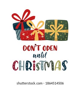 Don't open until Christmas lettering sign with xmas gifts. Cute colorful text and gift boxes isolated on white. Xmas and New Year vector sign for winter holiday design, postcard, banner, t-shirt, tag