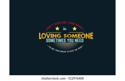 Don't over use your heart in loving someone... Sometimes you need to use your brain to stop the pain. broken heart quote