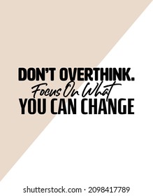 "Don't Overthink. Focus What You Change". Inspirational and Motivational Quotes Vector. Suitable for Cutting Sticker, Poster, Vinyl, Decals, Card, T-Shirt, Mug and Other.