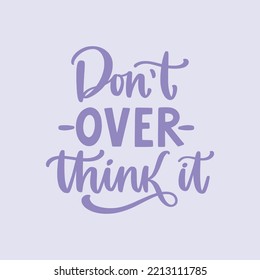 Don't overthink it. Hand written lettering quote. Mental health motivational phrase. MInimalistic modern typographic slogan. Depression awareness.