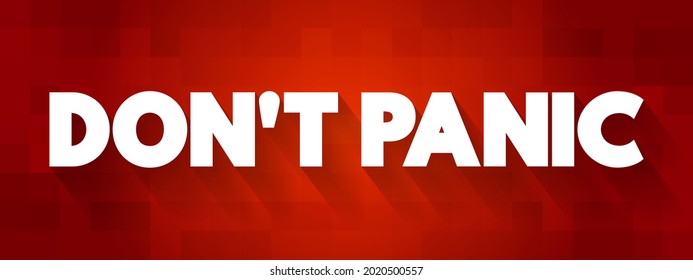 Don't Panic is a reassurance or command advising someone to stay calm and composed in a stressful or emergency situation, text concept background