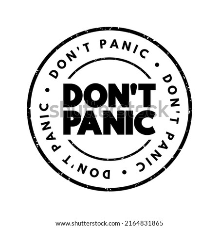 Don't Panic is a reassurance or command advising someone to stay calm and composed in a stressful or emergency situation, text concept stamp