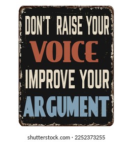 Don't raise your voice improve your argument vintage rusty metal sign on a white background, vector illustration