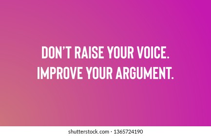 DON"T RAISE YOUR VOICE.IMPROVE YOUR ARGUMENT, motivational quotes