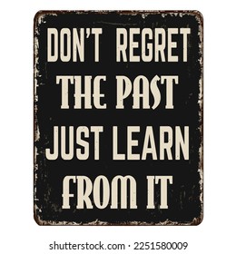 Don't regret the past just learn from it vintage rusty metal sign on a white background, vector illustration