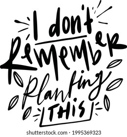 I Don't Remember Planting This. Garden Lettering Quotes Motivational Inspirational For Printable, Poster, Wood Print, T-Shirt Design, etc. 