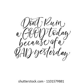 Don't ruin a good today because of a bad yesterday phrase. Motivational quote. Ink illustration. Modern brush calligraphy. Isolated on white background. 