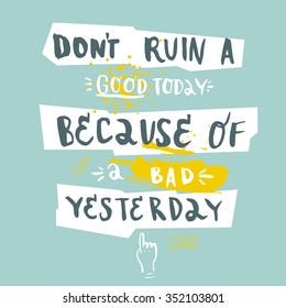 Don`t Ruin A Good Today Because Of A Bad Yesterday. Creative Motivation Quote.