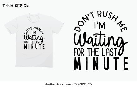 "Dont rush me im waiting for the last linute" . Funny saying, Funny Dont rush me, T-shirt mock up vector. Eps 10 vector