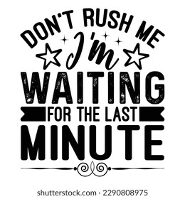 Don't Rush Me I'm Waiting For The Last Minute Sarcastic Typography T-shirt Design, For t-shirt print and other uses of template Vector EPS File.