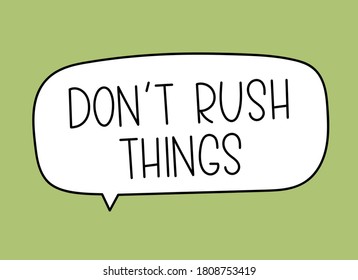 Don't rush things inscription. Handwritten lettering illustration. Black vector text in speech bubble. Simple outline