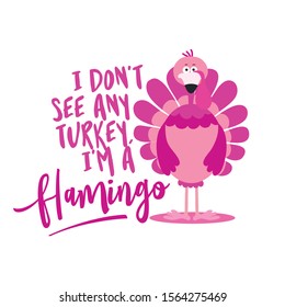 I don't see any turkey I am a flamingo - Thanksgiving Day calligraphic poster. Autumn color poster. Good for scrap booking, posters, greeting cards, banners, textiles, gifts, shirts, mugs...