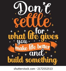 don't settle for, what life gives, you make life better and build something, typography graphic design, for t-shirt prints, vector illustration