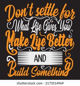 Don't settle for what life gives you make life better and build something,  typography graphic design, t-shirts for prints, vector illustration