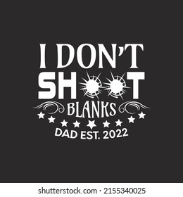 I don't shoot blanks dad Est 2022 -  Fathers day lettering quotes design vector.