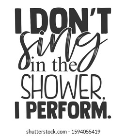 I Don't Sing In The Shower I Perform - Bathroom humor
