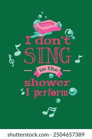 I don't sing in the shower I perform motivation typography t shirt design