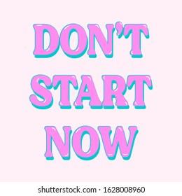 DON'T START NOW TEXT, SLOGAN PRINT