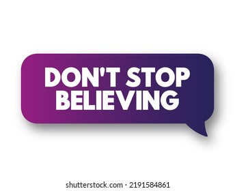 Don't Stop Believing - is an encouraging phrase that urges someone to maintain faith, hope, and confidence despite challenges or difficulties, text concept message bubble