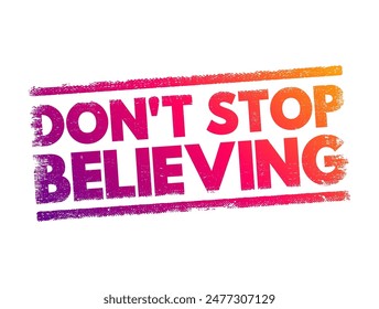 Don't Stop Believing - is an encouraging phrase that urges someone to maintain faith, hope, and confidence despite challenges or difficulties, text concept stamp