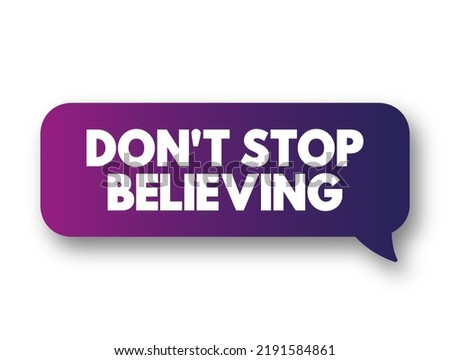 Don't Stop Believing - is an encouraging phrase that urges someone to maintain faith, hope, and confidence despite challenges or difficulties, text concept message bubble