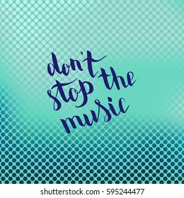 Don't stop the music. Illustration with hand-lettering inspiration and motivation quote. Drawing for prints with phrase.
