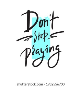 Don't stop praying - inspire motivational religious quote. Hand drawn beautiful lettering. Print for inspirational poster, t-shirt, bag, cups, card, flyer, sticker, badge. Cute funny vector writing