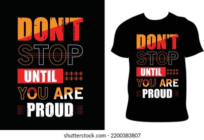 Don't stop until you are proud T-shirt design is a best design.