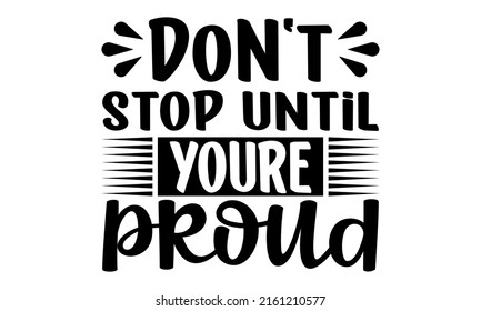 Don't stop until youre proud- motivation t-shirt design, Hand drawn lettering phrase, Calligraphy t-shirt design, Handwritten vector sign, EPS 10