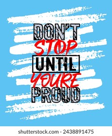 Don't Stop Until You're Proud Motivation Quote. Creative Vector Poster Typography, Quote Grunge Brush Concept