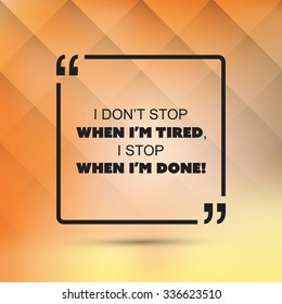 I Don't Stop When I'm Tired, I Stop When I'm Done! - Inspirational Quote, Slogan, Saying on an Abstract Black Background