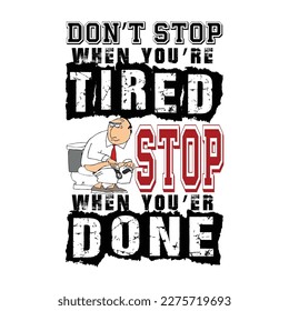 don't stop when you're tired ,stop when you're done. tshirt desing.white t shirt,funny commode version..eps.funny t shirt.