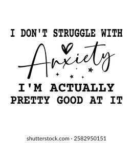 I don't struggle with anxiety I'm actually pretty good at it