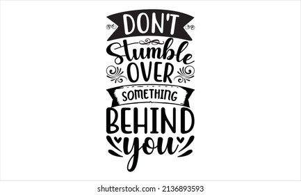 Don't Stumble Over Something Behind You -  Typography Vector, T-shirt Design, Svg Cut File,

