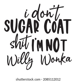 I Don't Sugar Coat Shit I'm Not Willy Wonka Background Inspirational Quotes Typography Lettering Design