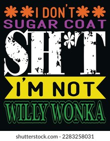 i don't sugar coat shut i am not willy Wonka 