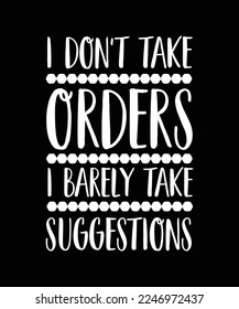 I DON'T TAKE ORDERS I BARELY TAKE SUGGESTIONS. T-SHIRT DESIGN. PRINT TEMPLATE. TYPOGRAPHY VECTOR ILLUSTRATION.