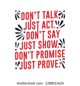 Don't Talk just act, don't say just show.
